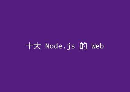 十大 Node.js 的 Web 框架，助力效率提升